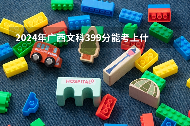 2024年广西文科399分能考上什么大学？