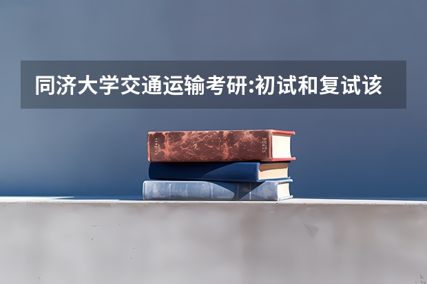 同济大学交通运输考研:初试和复试该如何准备？