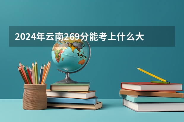 2024年云南269分能考上什么大学？