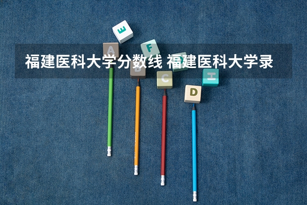 福建医科大学分数线 福建医科大学录取分数线
