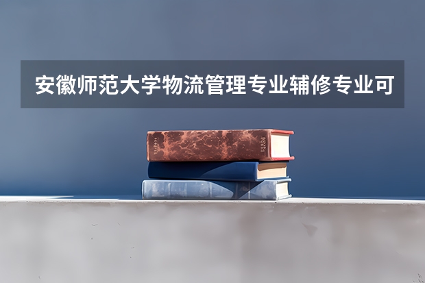 安徽师范大学物流管理专业辅修专业可以学英语吗