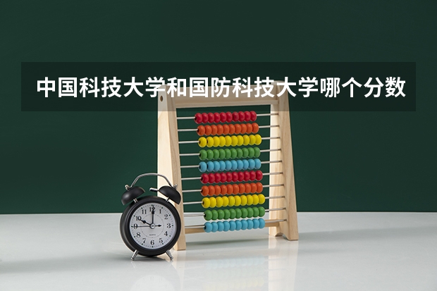 中国科技大学和国防科技大学哪个分数线高