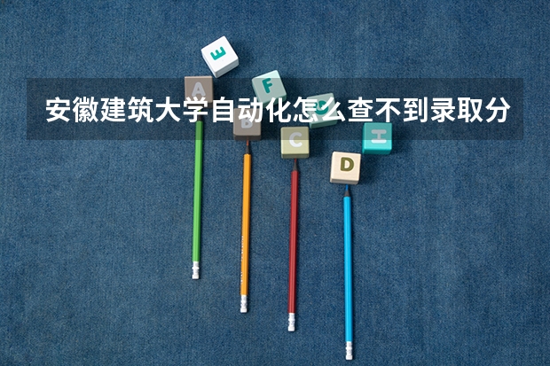 安徽建筑大学自动化怎么查不到录取分数线