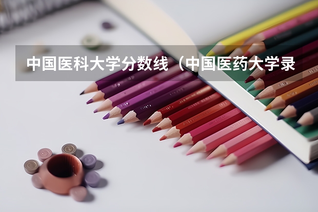 中国医科大学分数线（中国医药大学录取分数线）