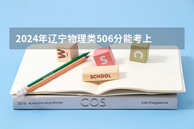 2024年辽宁物理类506分能考上什么大学?