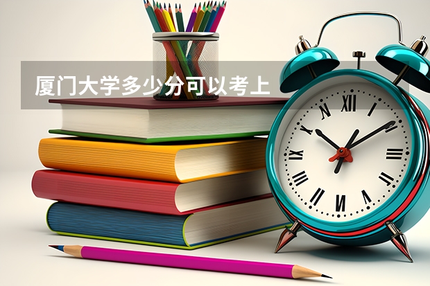 厦门大学多少分可以考上