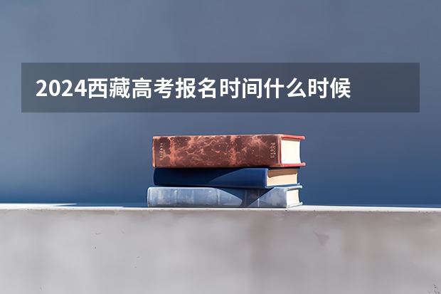 2024西藏高考报名时间什么时候