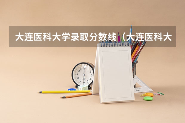 大连医科大学录取分数线（大连医科大学 研究生分数线）