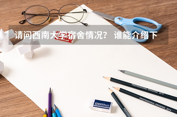 请问西南大学宿舍情况？ 谁能介绍下西南大学宿舍李园李一的情况啊 继续