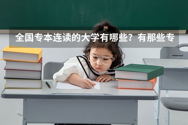 全国专本连读的大学有哪些?有那些专业?需要多少分?