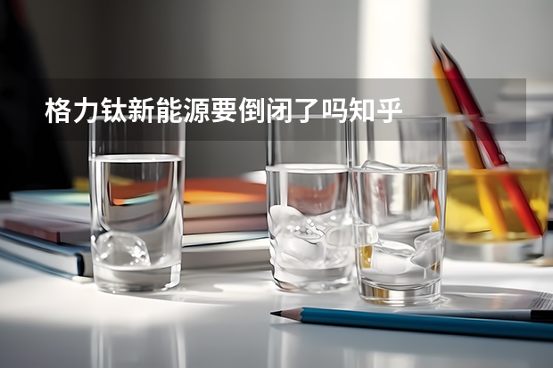 格力钛新能源要倒闭了吗知乎