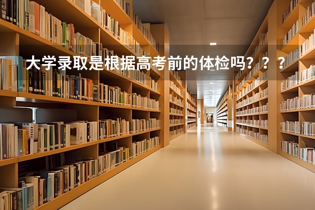 大学录取是根据高考前的体检吗？？？？？