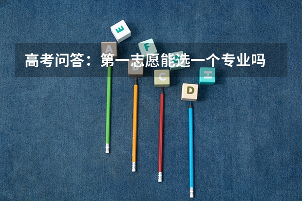 高考问答：第一志愿能选一个专业吗
