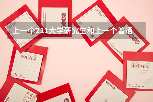 上一个211大学研究生和上一个普通一本大学的研究生有什么区别？