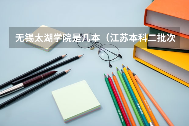 无锡太湖学院是几本（江苏本科二批次录取线）
