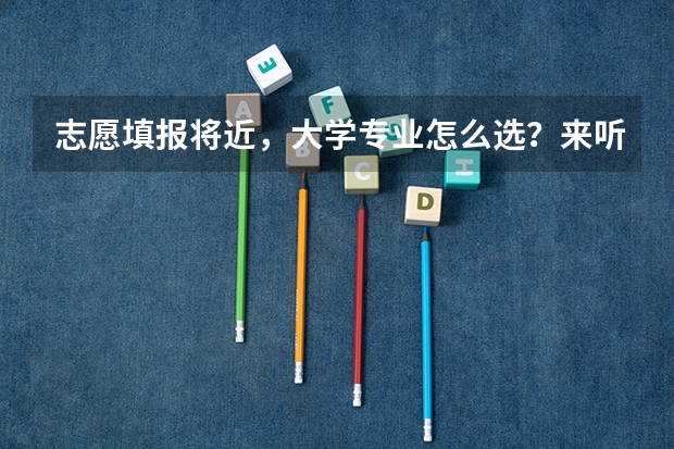 志愿填报将近，大学专业怎么选？来听听招办主任怎么说！