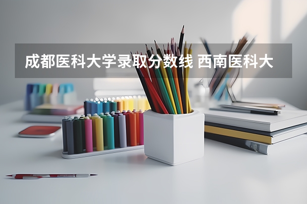 成都医科大学录取分数线 西南医科大学录取分数线