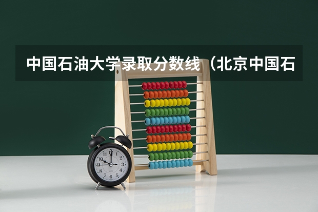 中国石油大学录取分数线（北京中国石油大学录取分数线）