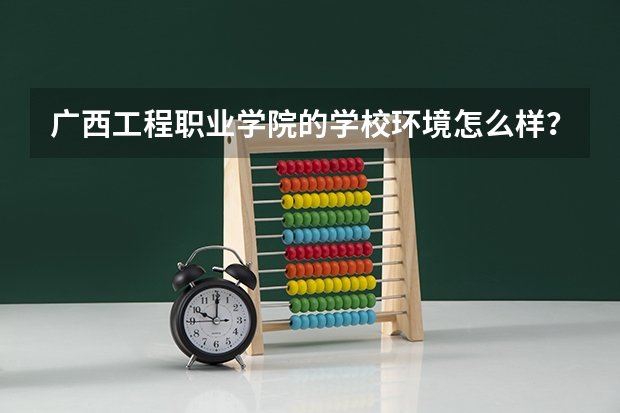 广西工程职业学院的学校环境怎么样？