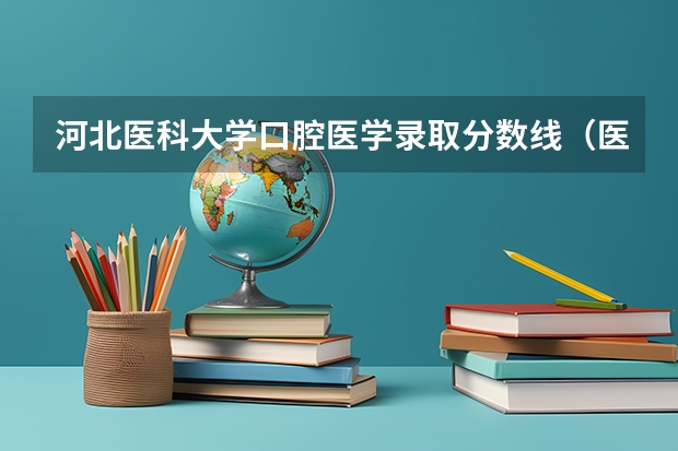 河北医科大学口腔医学录取分数线（医学专业大学排名及分数线）