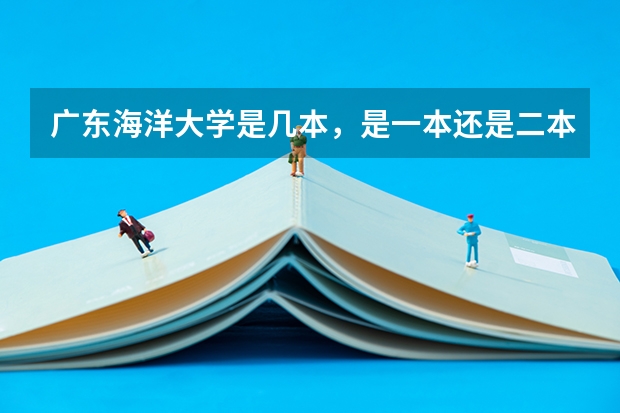 广东海洋大学是几本，是一本还是二本 广东海洋大学阳江校区分数线