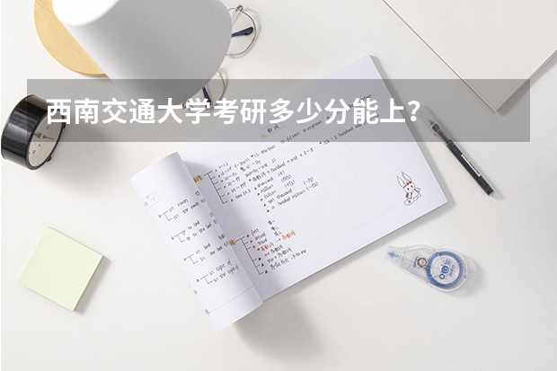 西南交通大学考研多少分能上？