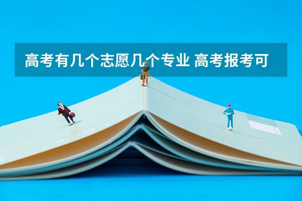 高考有几个志愿几个专业 高考报考可以报几个志愿和专业