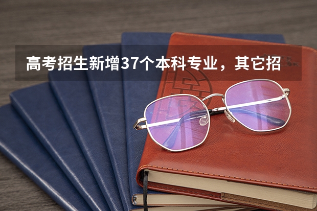 高考招生新增37个本科专业，其它招生政策有什么变化？