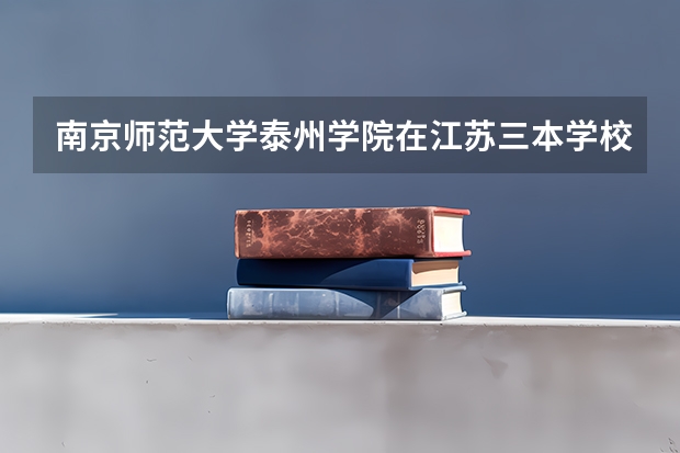 南京师范大学泰州学院在江苏三本学校中怎么样?