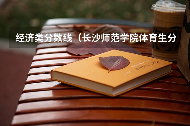 经济类分数线（长沙师范学院体育生分数线）