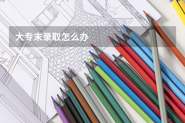 大专末录取怎么办
