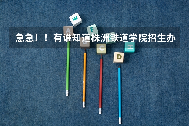 急急！！有谁知道株洲铁道学院招生办的电话吗？？？？