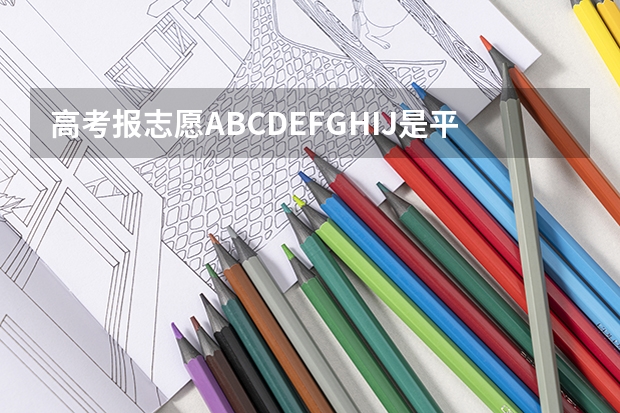 高考报志愿ABCDEFGHIJ是平行志愿吗