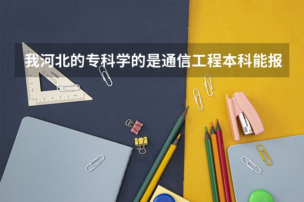 我河北的专科学的是通信工程本科能报哪些专业呢？