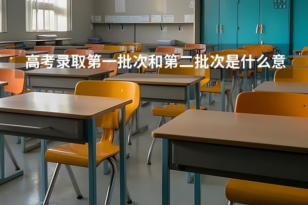 高考录取第一批次和第二批次是什么意思