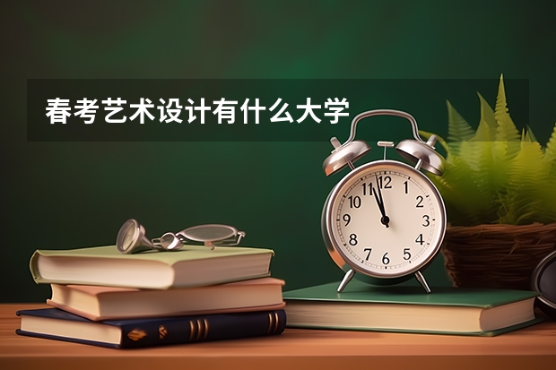 春考艺术设计有什么大学